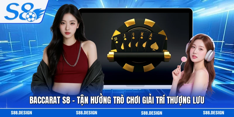 Baccarat S8 - Tận Hưởng Trò Chơi Giải Trí Thượng Lưu