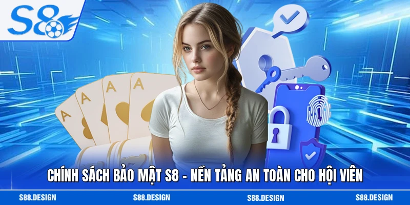 Chính Sách Bảo Mật S8 - Nền Tảng An Toàn Cho Hội Viên