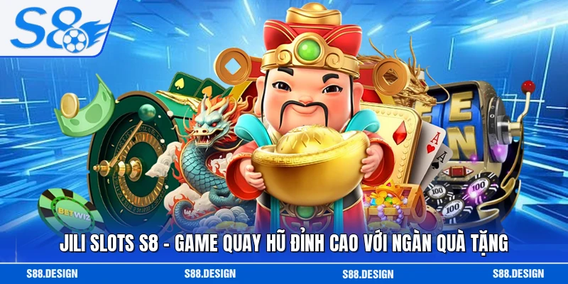 JILI Slots S8 - Game Quay Hũ Đỉnh Cao Với Ngàn Quà Tặng