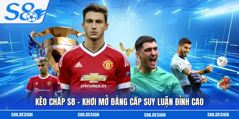 Kèo Chấp S8 - Khơi Mở Đẳng Cấp Suy Luận Đỉnh Cao