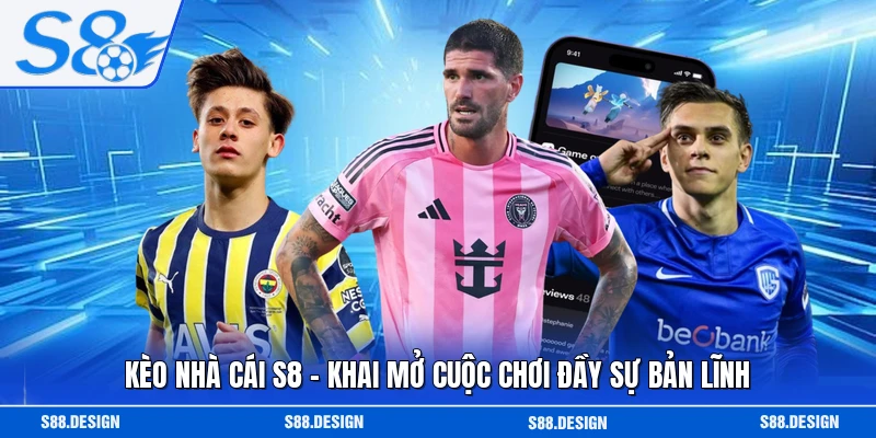 Kèo Nhà Cái S8 - Khai Mở Cuộc Chơi Đầy Sự Bản Lĩnh