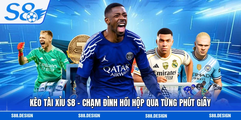 Kèo Tài Xỉu S8 - Chạm Đỉnh Hồi Hộp Qua Từng Phút Giây