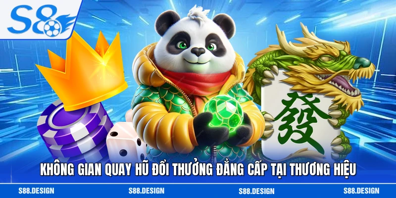Không gian quay hũ đổi thưởng đẳng cấp tại thương hiệu 