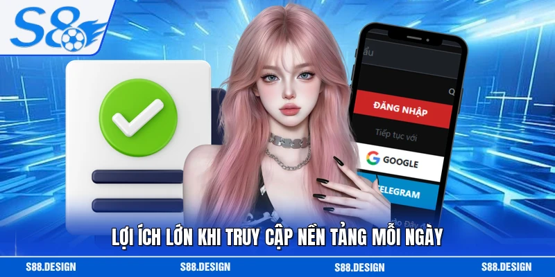 Lợi ích lớn khi truy cập nền tảng mỗi ngày