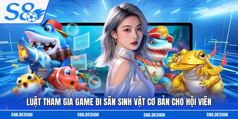 Luật tham gia game đi săn sinh vật cơ bản cho hội viên 