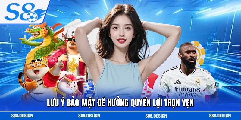 Lưu ý bảo mật để hưởng quyền lợi trọn vẹn 